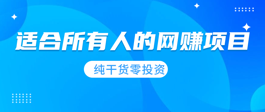 适合所有人的网赚项目，纯干货，零投资！