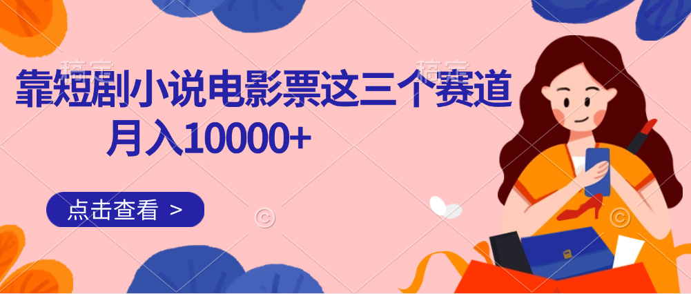 靠短剧小说和电影票三个赛道月入10000+是怎么做到的