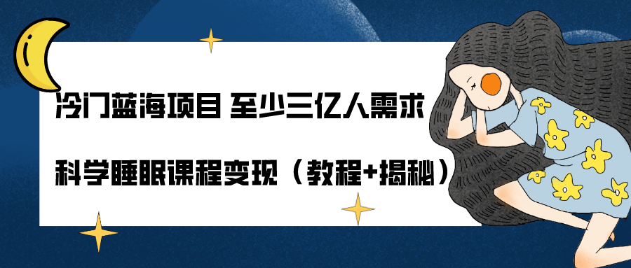 冷门蓝海项目 至少三亿人需求 科学睡眠课程变现（教程+揭秘）