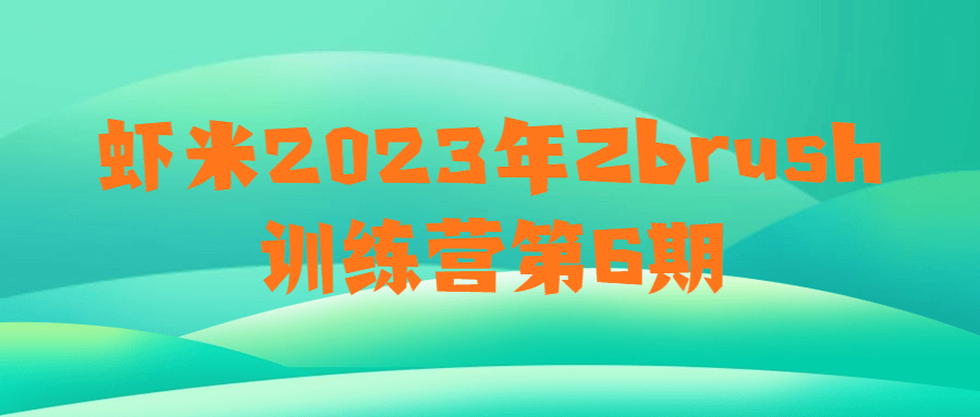 虾米2023年Zbrush训练营第6期