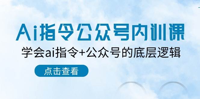 Ai指令-公众号内训课：学会ai指令+公众号的底层逻辑（7节课）