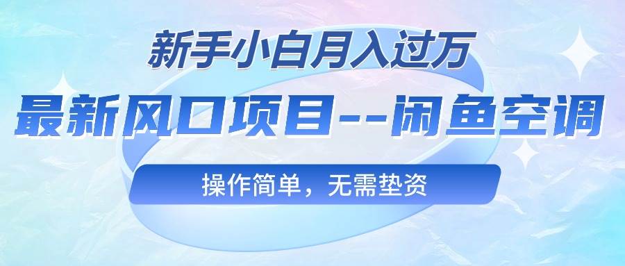 最新风口项目&#8212;闲鱼空调，新手小白月入过万，操作简单，无需垫资