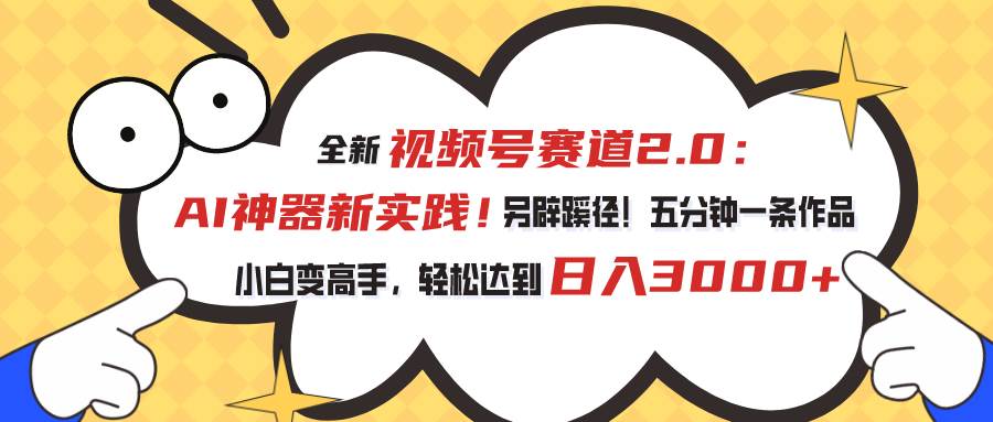 视频号赛道2.0：AI神器新实践！另辟蹊径！五分钟一条作品，小白变高手&#8230;