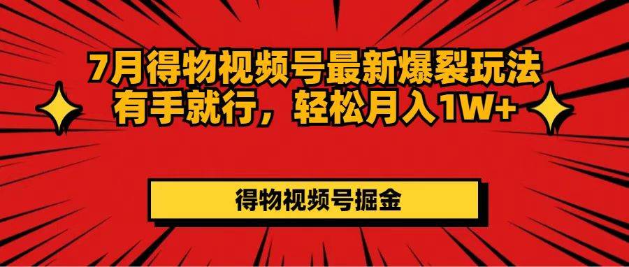 7月得物视频号最新爆裂玩法有手就行，轻松月入1W+